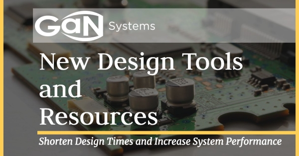 New Design Tools and Resources from GaN Systems and Global Partners Shorten Design Times and Increase System Performance
