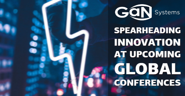 GaN Systems Spearheads Discussions on GaN Industry, Technology, and Innovation at Upcoming Global Conferences