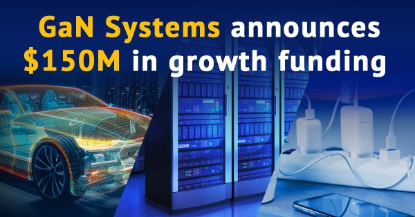 Power Semiconductor Innovator GaN Systems Announces $150 Million in Growth Capital Funding