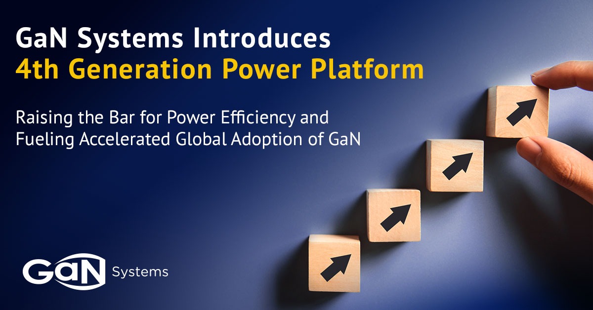 GaN Systems Introduces 4th Generation GaN Power Platform – Raising the Bar  for Efficiency and Fueling Accelerated Global Adoption of GaN